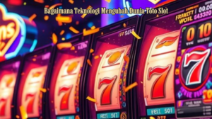 Bagaimana Teknologi Mengubah Dunia Toto Slot